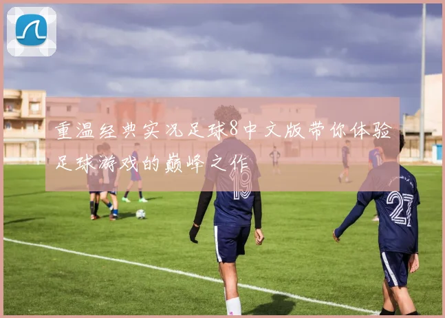 重温经典实况足球8中文版带你体验足球游戏的巅峰之作
